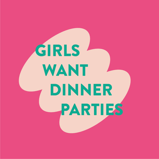 Girls Want Dinner Parties